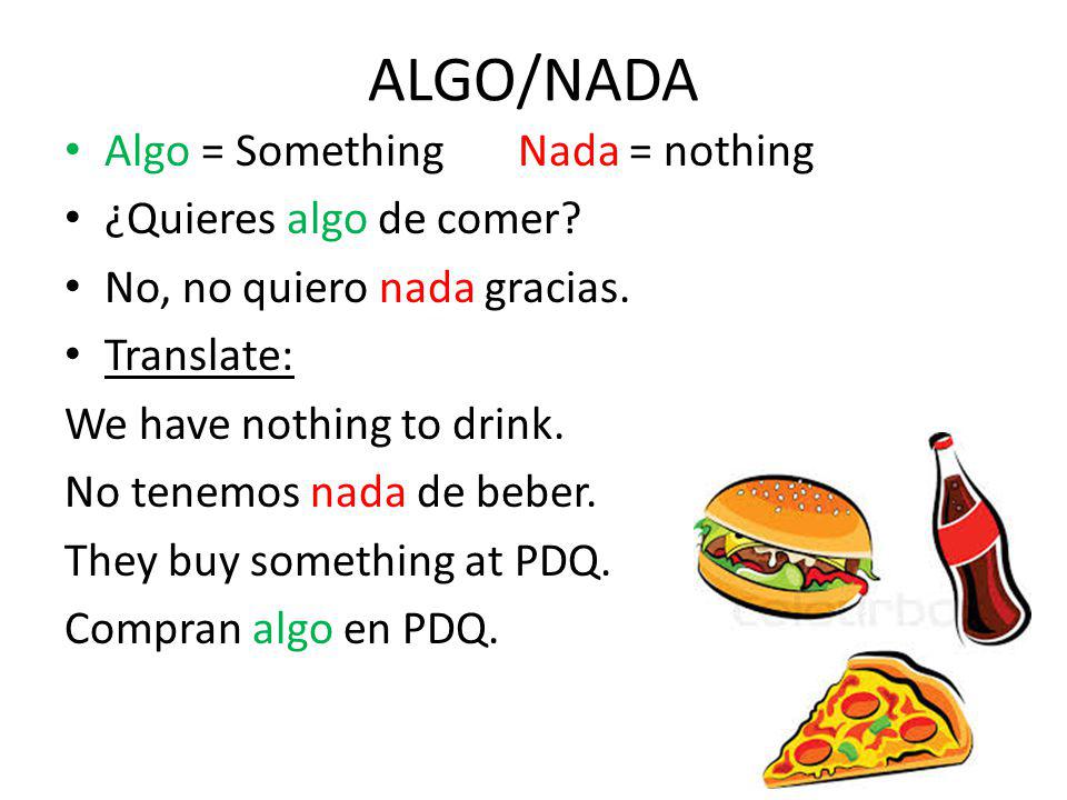 ALGO/NADA Algo = Something Nada = nothing ¿Quieres algo de comer