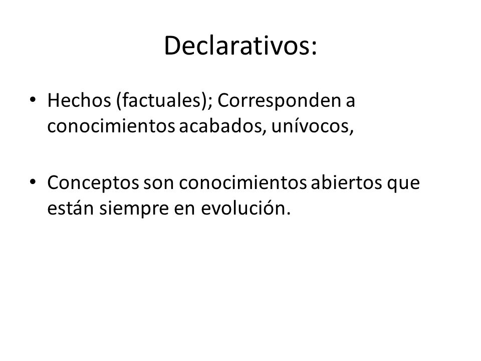 Declarativos: Hechos (factuales); Corresponden a conocimientos acabados, unívocos,