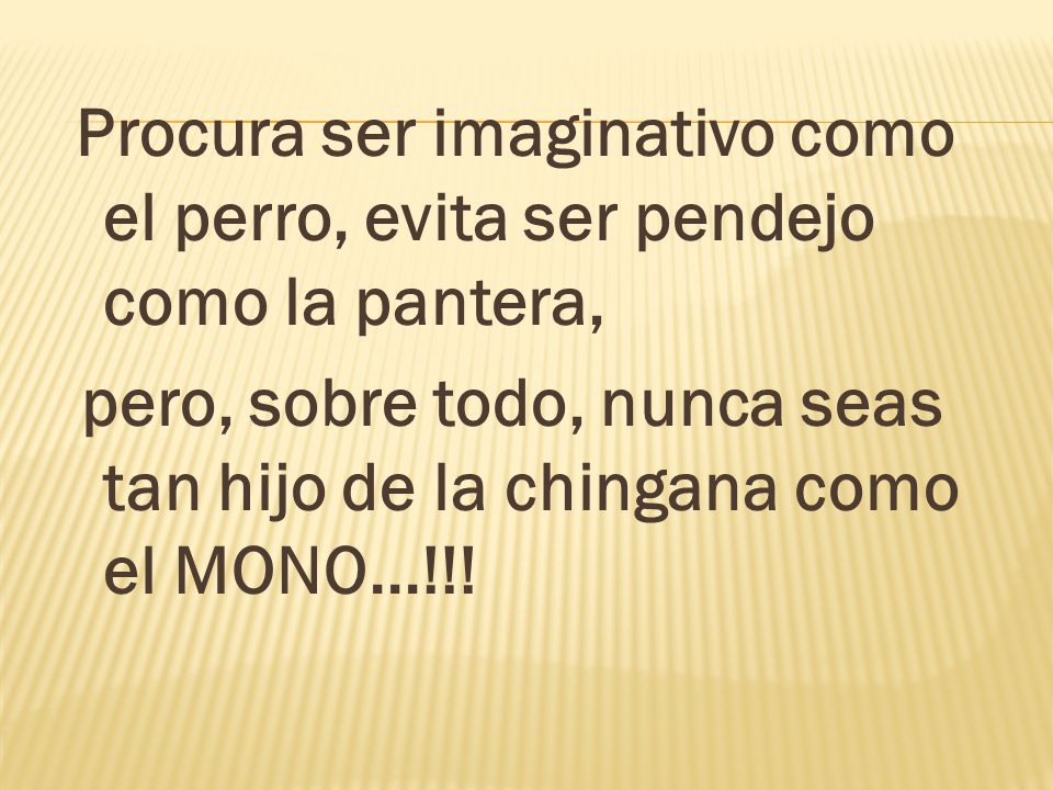 Procura ser imaginativo como el perro, evita ser pendejo como la pantera,