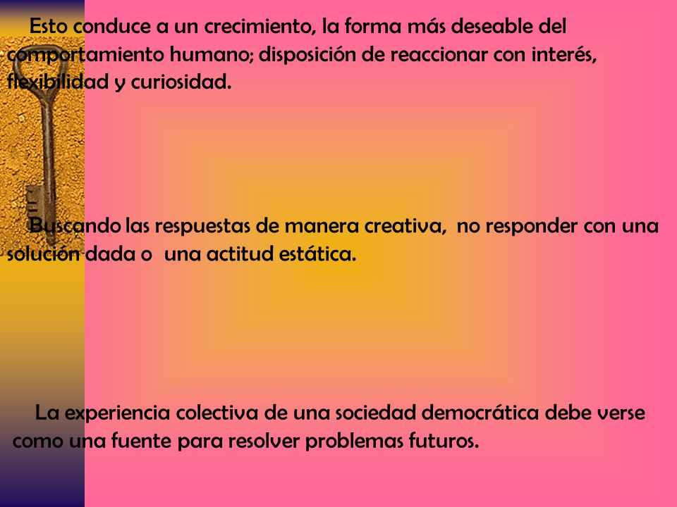 Esto conduce a un crecimiento, la forma más deseable del comportamiento humano; disposición de reaccionar con interés, flexibilidad y curiosidad.