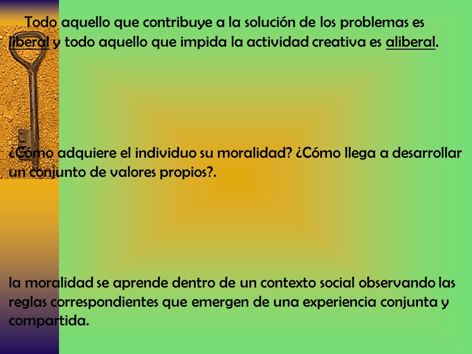 Todo aquello que contribuye a la solución de los problemas es liberal y todo aquello que impida la actividad creativa es aliberal.