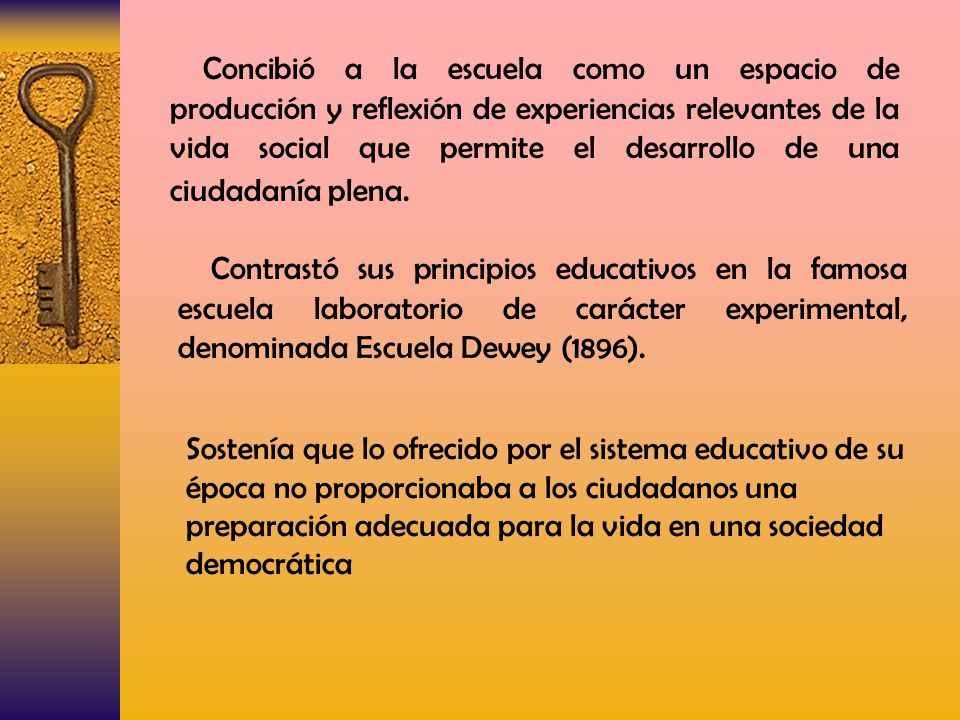 Concibió a la escuela como un espacio de producción y reflexión de experiencias relevantes de la vida social que permite el desarrollo de una ciudadanía plena.