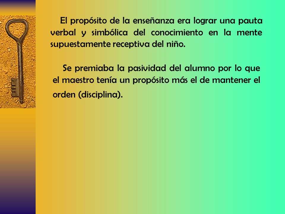El propósito de la enseñanza era lograr una pauta verbal y simbólica del conocimiento en la mente supuestamente receptiva del niño.