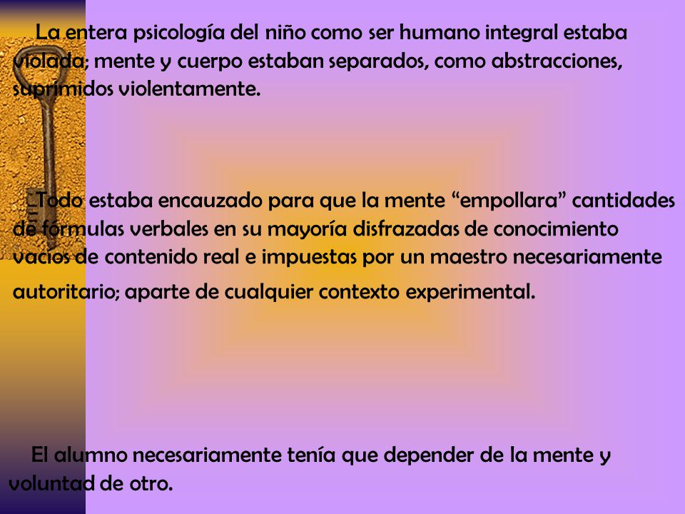 La entera psicología del niño como ser humano integral estaba violada; mente y cuerpo estaban separados, como abstracciones, suprimidos violentamente.