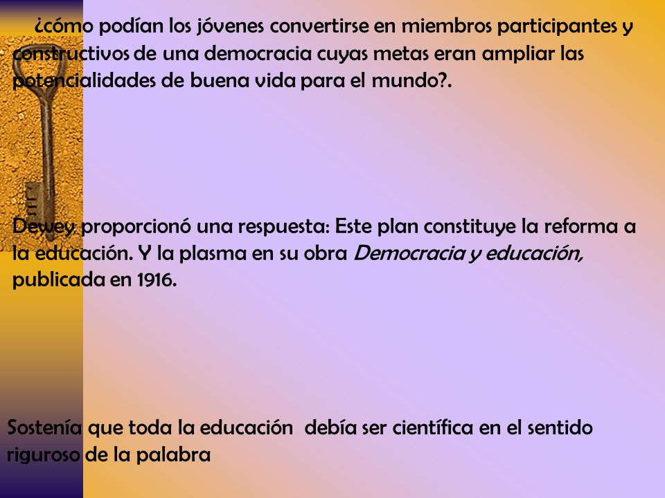 ¿cómo podían los jóvenes convertirse en miembros participantes y constructivos de una democracia cuyas metas eran ampliar las potencialidades de buena vida para el mundo .