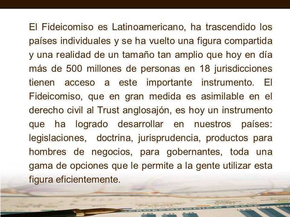 El Fideicomiso es Latinoamericano, ha trascendido los países individuales y se ha vuelto una figura compartida y una realidad de un tamaño tan amplio que hoy en día más de 500 millones de personas en 18 jurisdicciones tienen acceso a este importante instrumento.