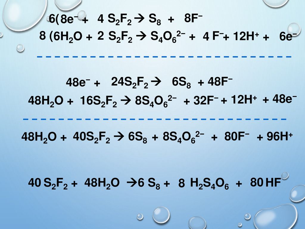 6( 8e− + 4. S2F2  S8 + F− e− 8 ( 6H2O + 2. S2F2  S4O62− + F− H+