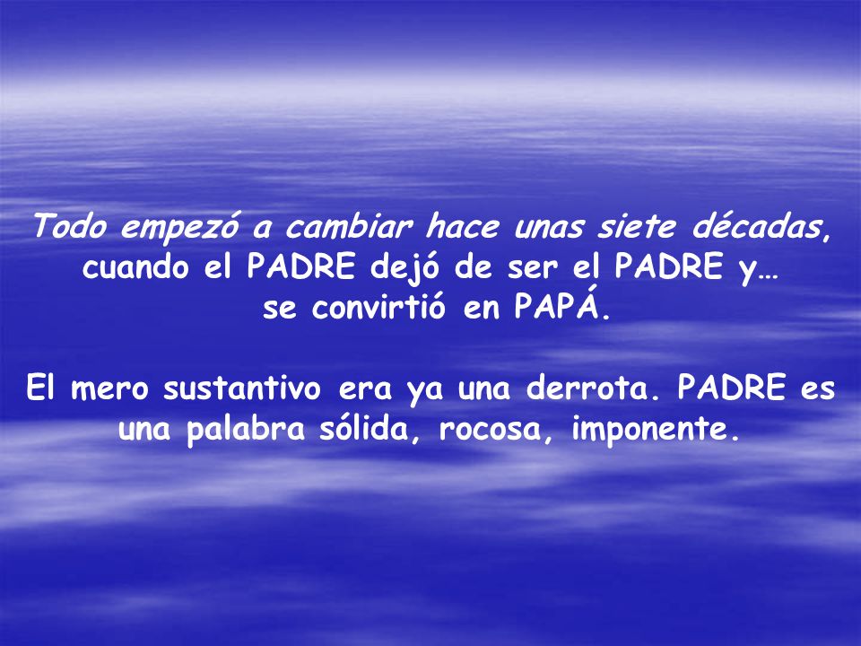 Todo empezó a cambiar hace unas siete décadas, cuando el PADRE dejó de ser el PADRE y… se convirtió en PAPÁ.