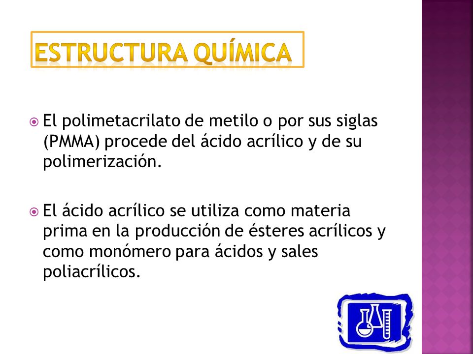 Estructura química El polimetacrilato de metilo o por sus siglas (PMMA) procede del ácido acrílico y de su polimerización.