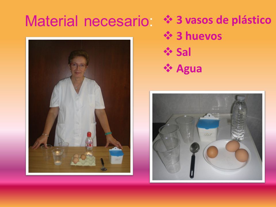 3 vasos de plástico 3 huevos Sal Agua Material necesario: