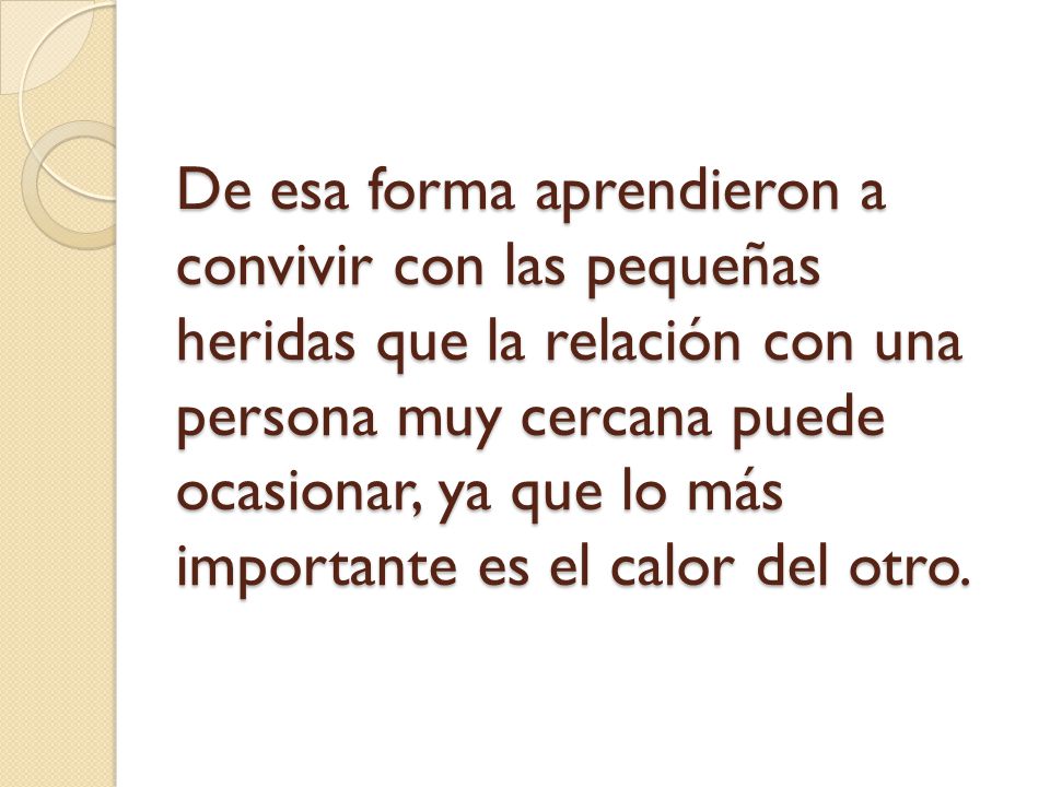 De esa forma aprendieron a convivir con las pequeñas heridas que la relación con una persona muy cercana puede ocasionar, ya que lo más importante es el calor del otro.