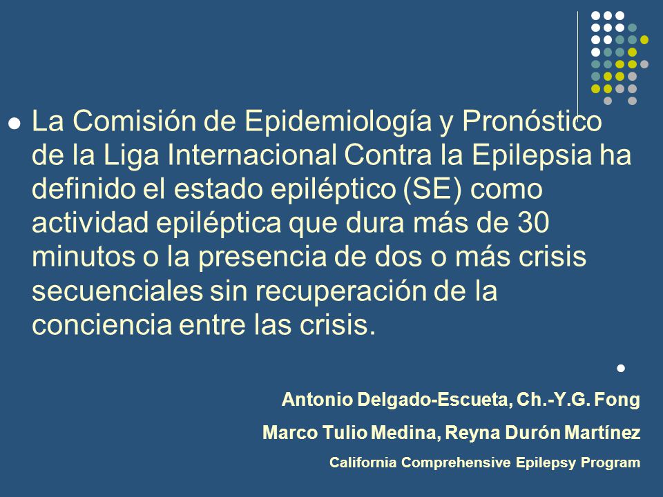 La Comisión de Epidemiología y Pronóstico de la Liga Internacional Contra la Epilepsia ha definido el estado epiléptico (SE) como actividad epiléptica que dura más de 30 minutos o la presencia de dos o más crisis secuenciales sin recuperación de la conciencia entre las crisis.