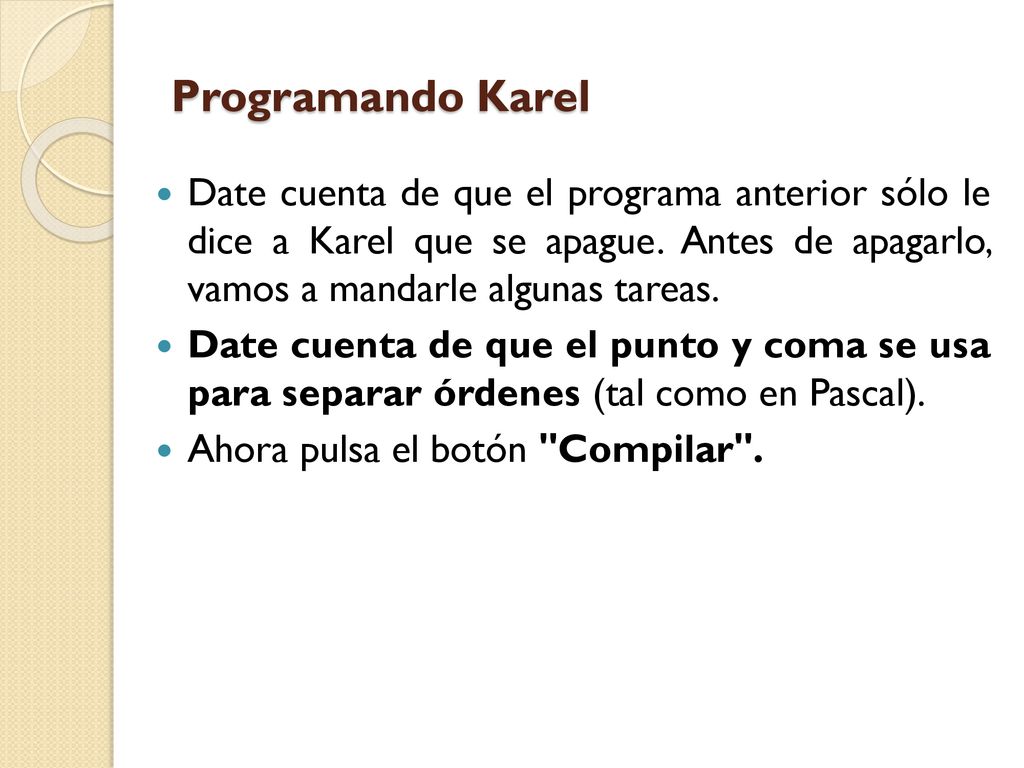 Programando Karel Date cuenta de que el programa anterior sólo le dice a Karel que se apague. Antes de apagarlo, vamos a mandarle algunas tareas.