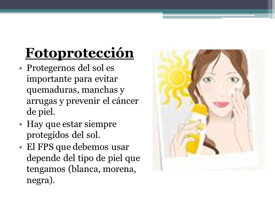 Fotoprotección Protegernos del sol es importante para evitar quemaduras, manchas y arrugas y prevenir el cáncer de piel.