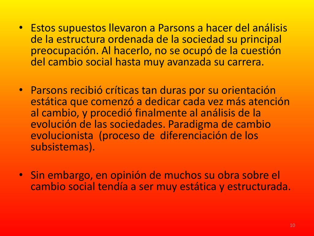 Estos supuestos llevaron a Parsons a hacer del análisis de la estructura ordenada de la sociedad su principal preocupación. Al hacerlo, no se ocupó de la cuestión del cambio social hasta muy avanzada su carrera.