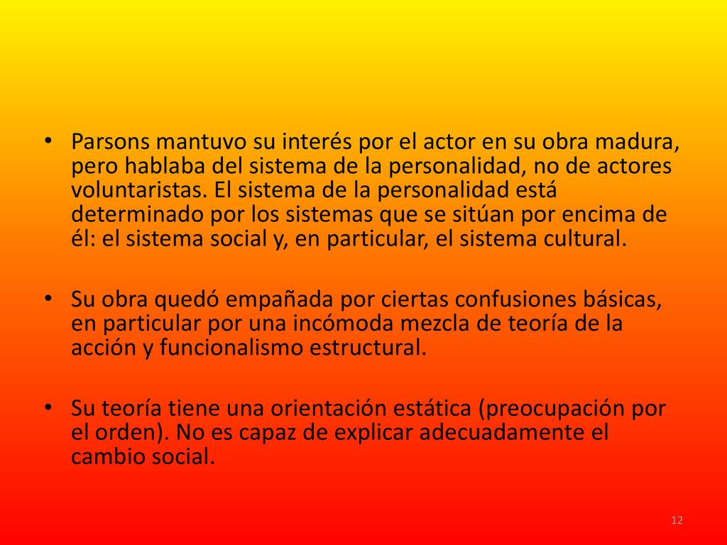 Parsons mantuvo su interés por el actor en su obra madura, pero hablaba del sistema de la personalidad, no de actores voluntaristas. El sistema de la personalidad está determinado por los sistemas que se sitúan por encima de él: el sistema social y, en particular, el sistema cultural.