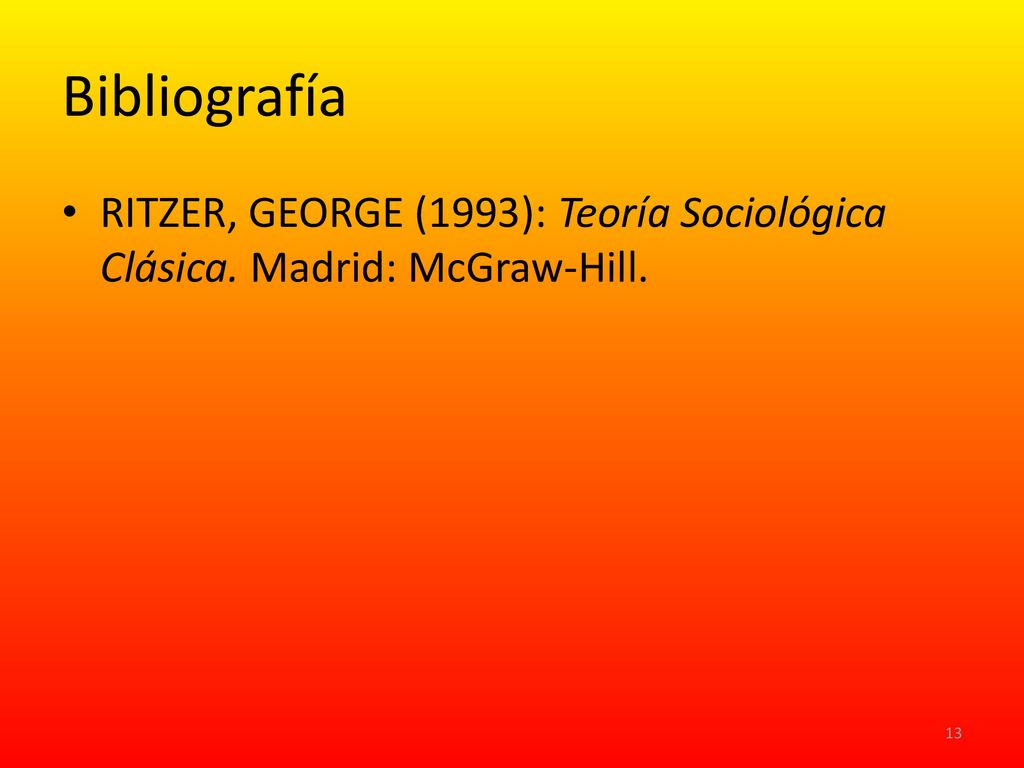 Bibliografía RITZER, GEORGE (1993): Teoría Sociológica Clásica. Madrid: McGraw-Hill.