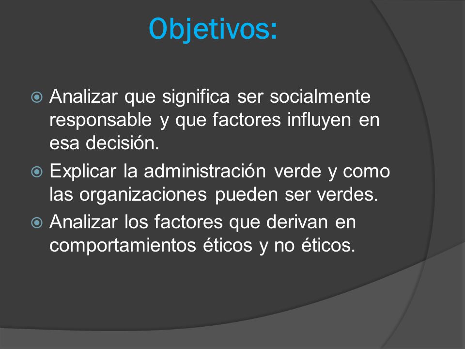 Objetivos: Analizar que significa ser socialmente responsable y que factores influyen en esa decisión.