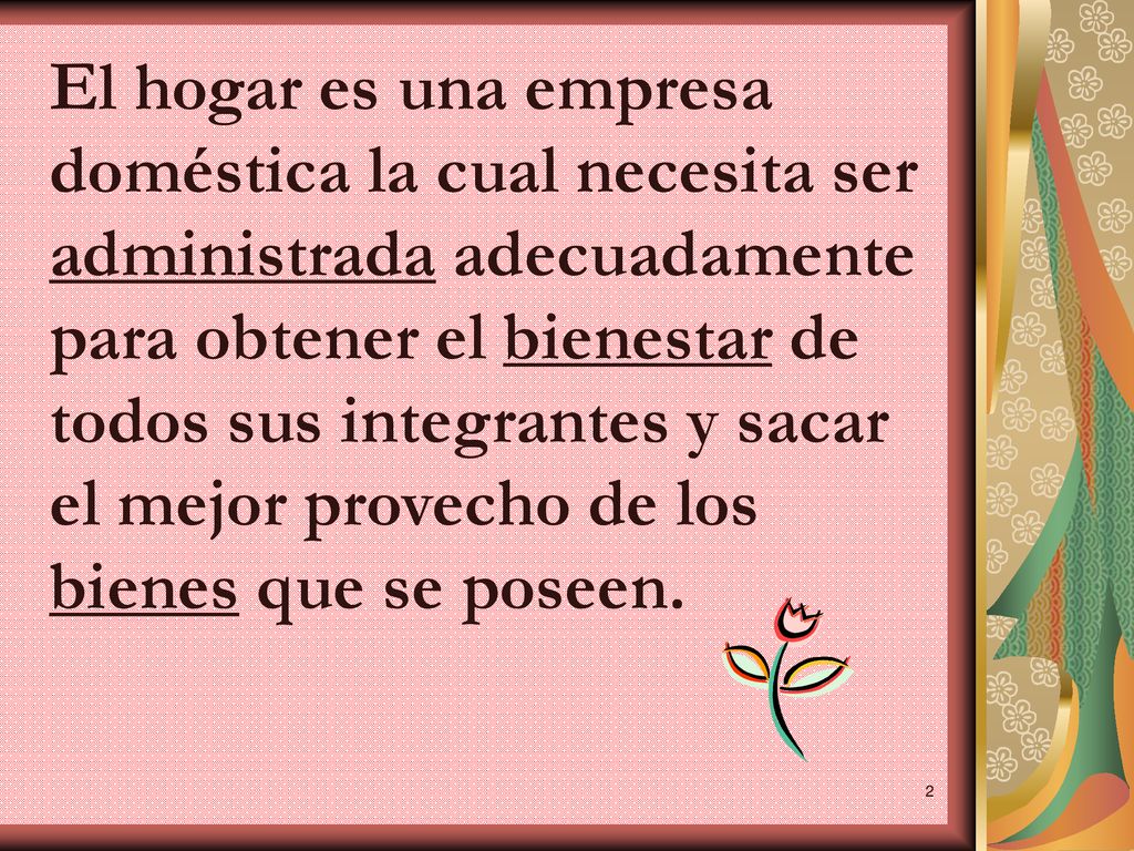 El hogar es una empresa doméstica la cual necesita ser administrada adecuadamente para obtener el bienestar de todos sus integrantes y sacar el mejor provecho de los bienes que se poseen.