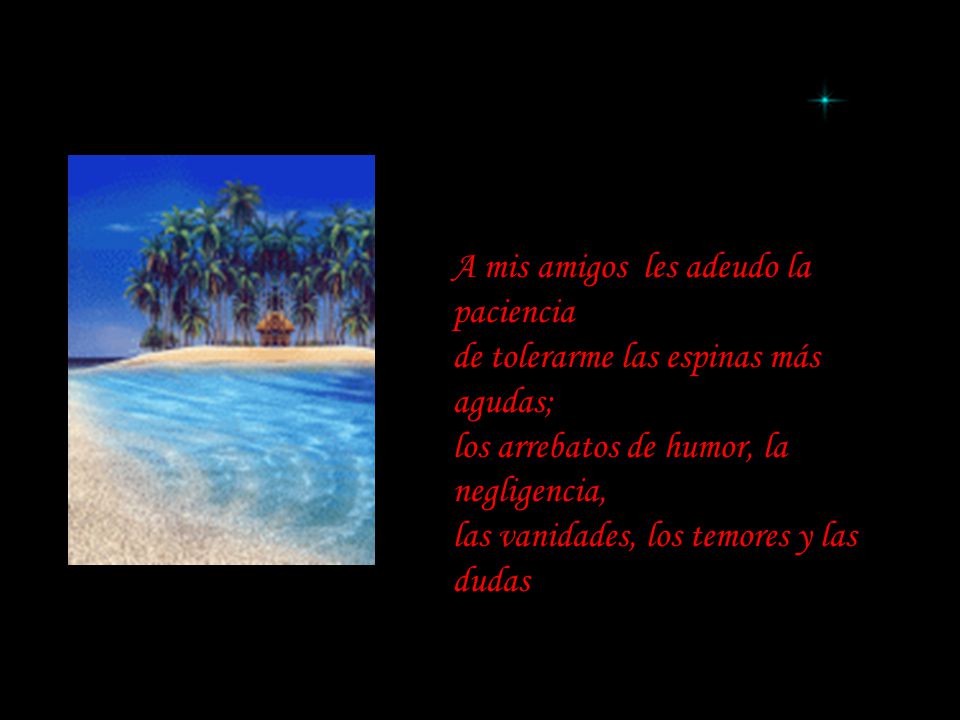 A mis amigos les adeudo la paciencia de tolerarme las espinas más agudas; los arrebatos de humor, la negligencia, las vanidades, los temores y las dudas