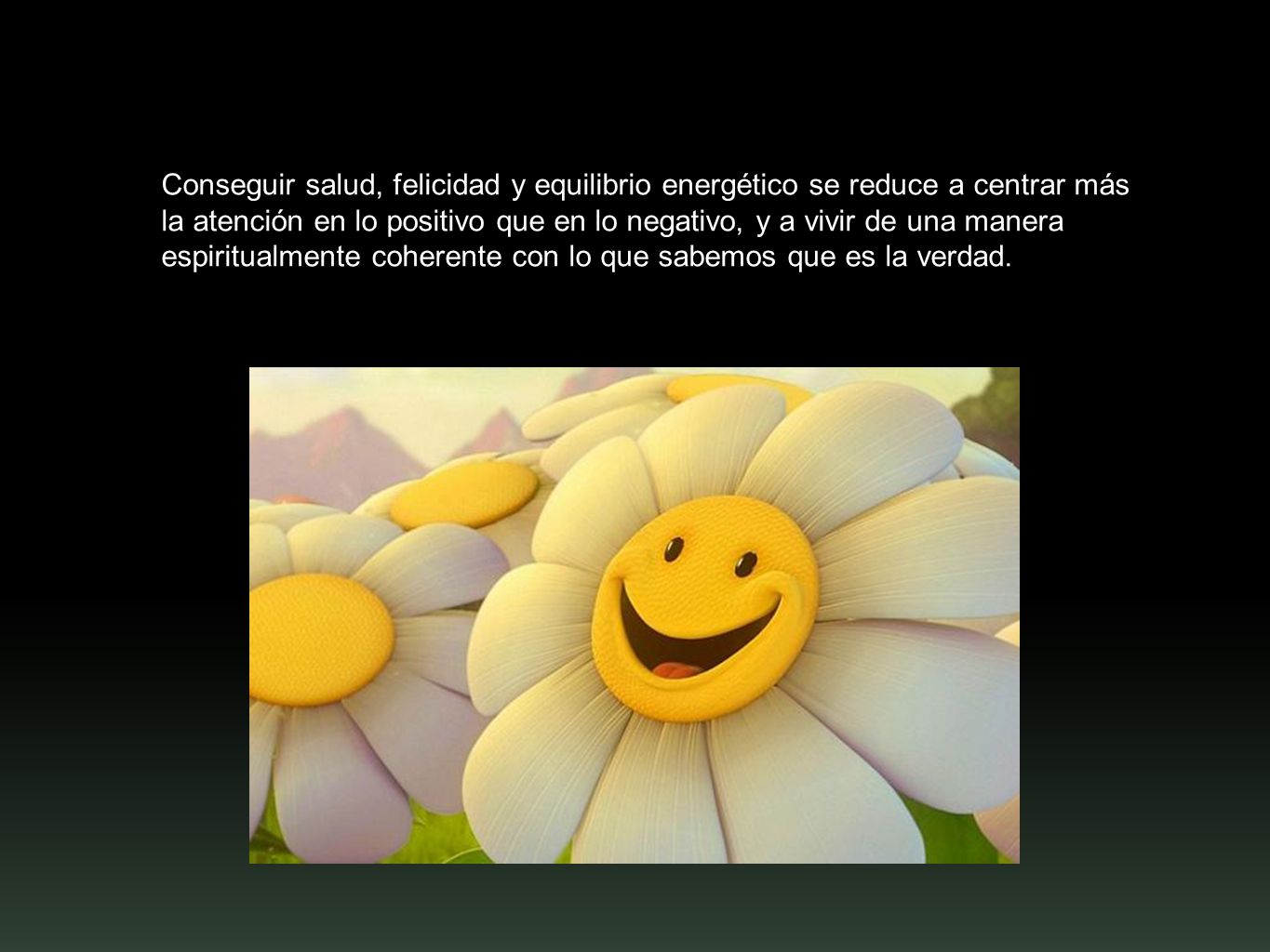Conseguir salud, felicidad y equilibrio energético se reduce a centrar más la atención en lo positivo que en lo negativo, y a vivir de una manera espiritualmente coherente con lo que sabemos que es la verdad.