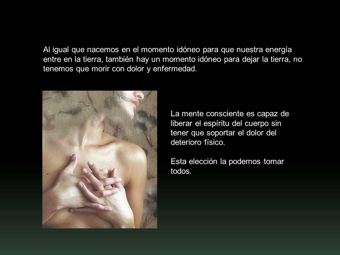 Al igual que nacemos en el momento idóneo para que nuestra energía entre en la tierra, también hay un momento idóneo para dejar la tierra, no tenemos que morir con dolor y enfermedad.