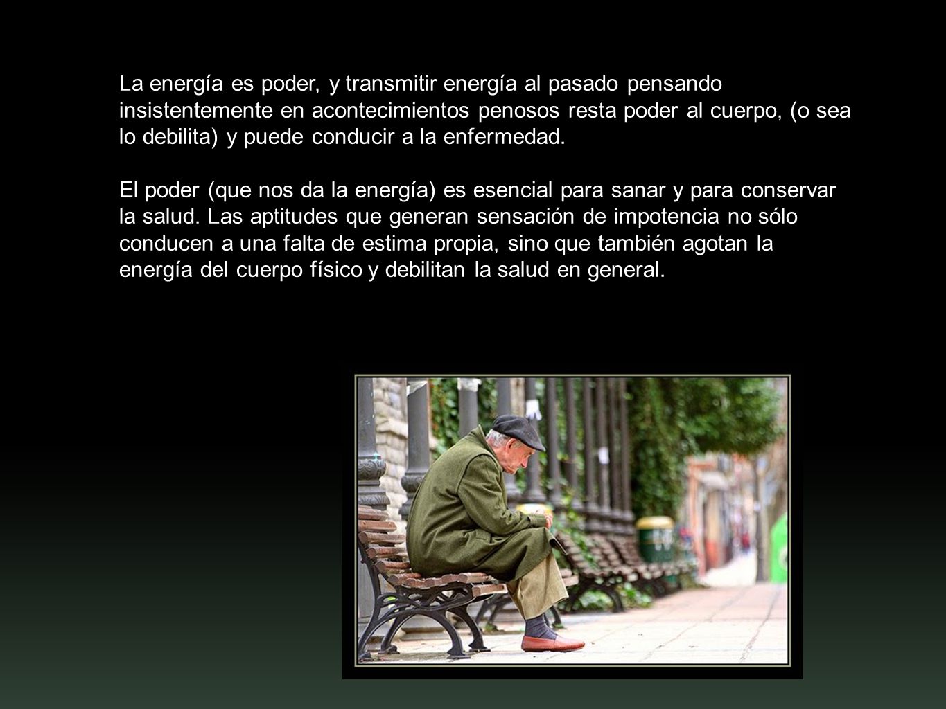 La energía es poder, y transmitir energía al pasado pensando insistentemente en acontecimientos penosos resta poder al cuerpo, (o sea lo debilita) y puede conducir a la enfermedad.