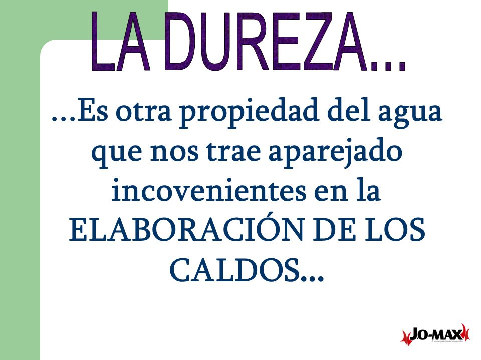 LA DUREZA Es otra propiedad del agua que nos trae aparejado incovenientes en la ELABORACIÓN DE LOS CALDOS...