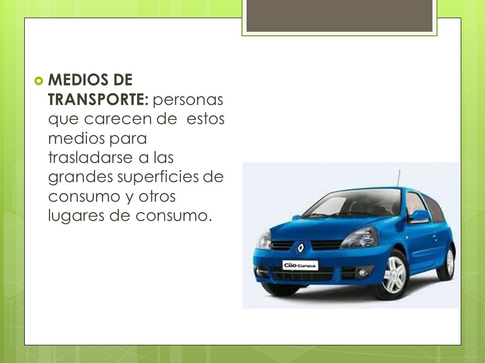 MEDIOS DE TRANSPORTE: personas que carecen de estos medios para trasladarse a las grandes superficies de consumo y otros lugares de consumo.