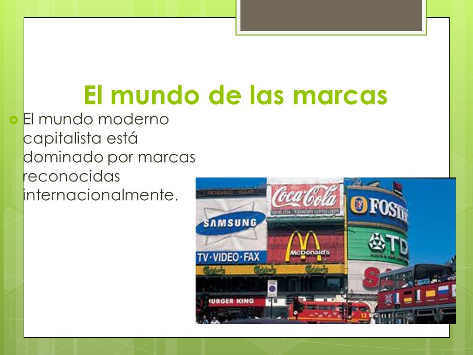 El mundo de las marcas El mundo moderno capitalista está dominado por marcas reconocidas internacionalmente.