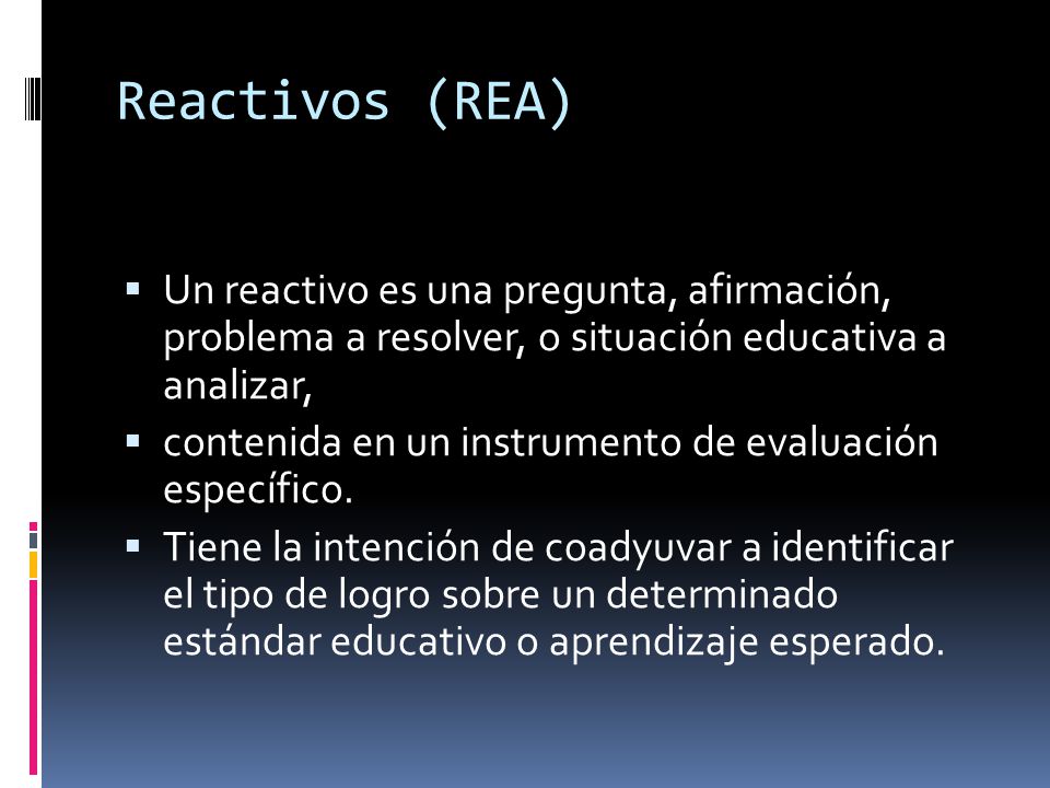 Reactivos (REA) Un reactivo es una pregunta, afirmación, problema a resolver, o situación educativa a analizar,