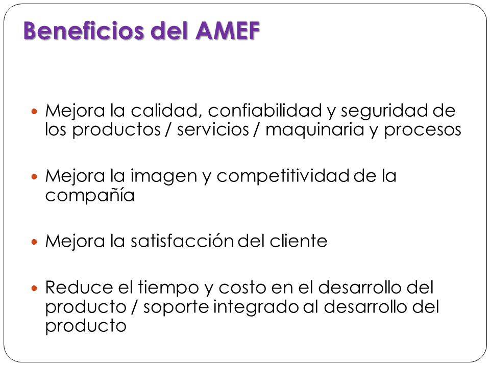 Beneficios del AMEF Mejora la calidad, confiabilidad y seguridad de los productos / servicios / maquinaria y procesos.