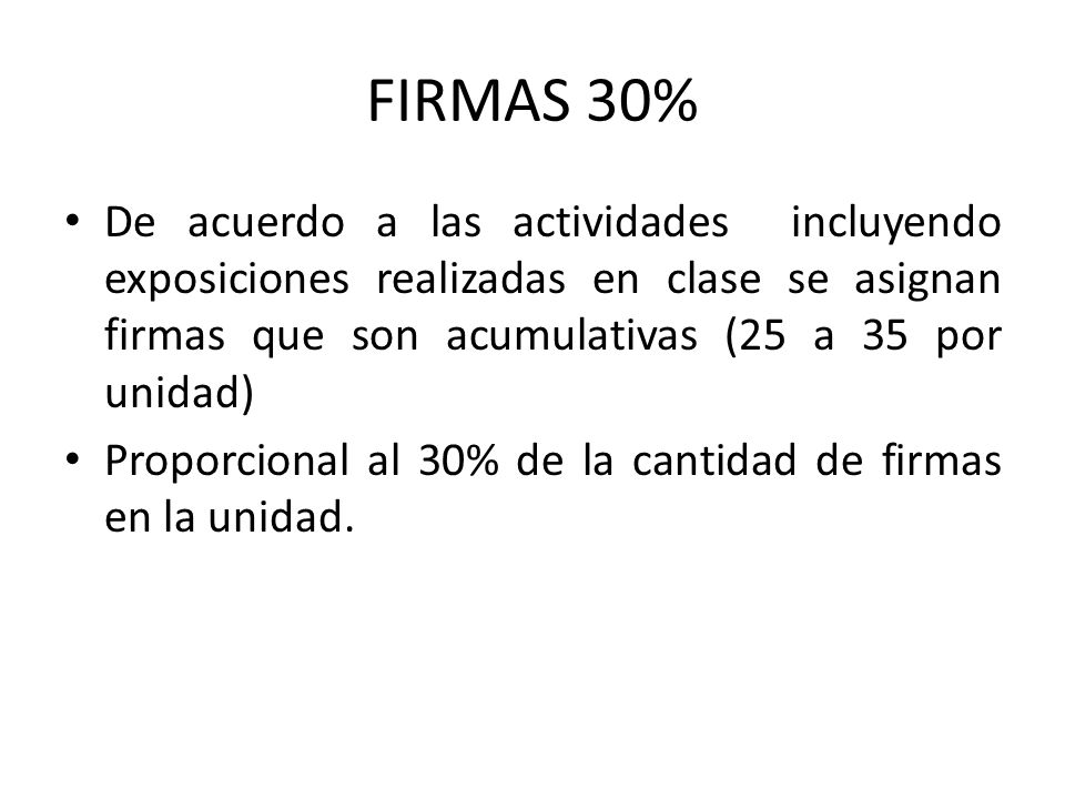 FIRMAS 30% De acuerdo a las actividades incluyendo exposiciones realizadas en clase se asignan firmas que son acumulativas (25 a 35 por unidad)