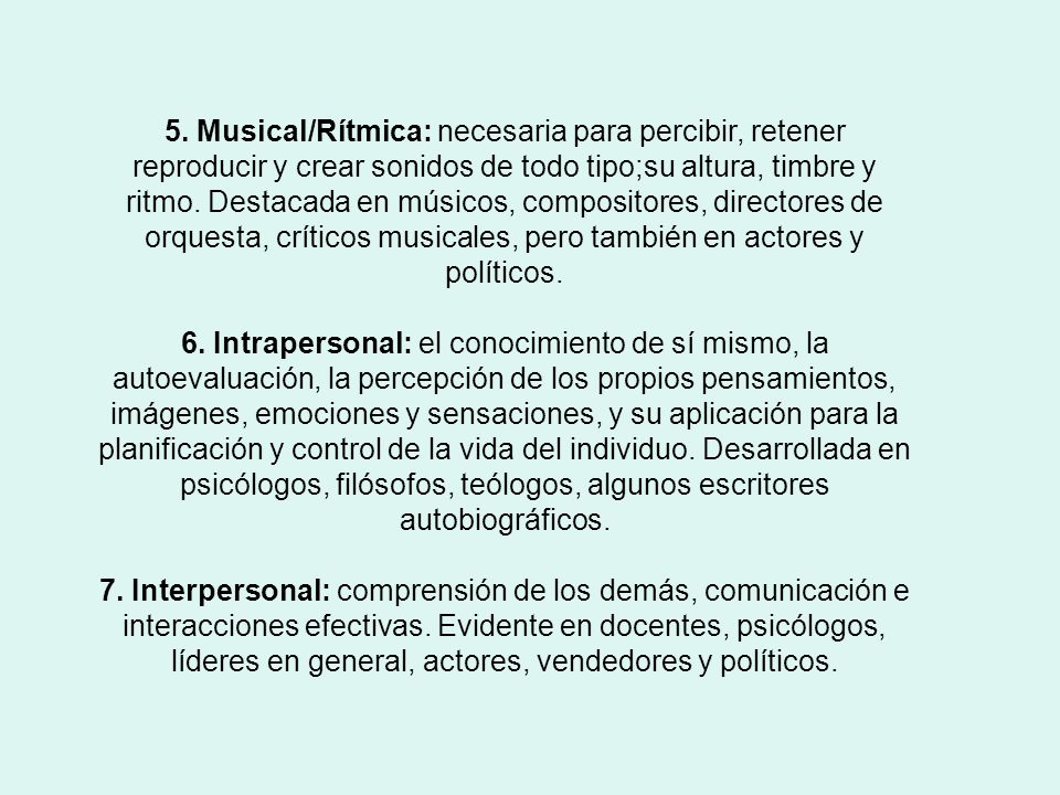 5. Musical/Rítmica: necesaria para percibir, retener reproducir y crear sonidos de todo tipo;su altura, timbre y ritmo. Destacada en músicos, compositores, directores de orquesta, críticos musicales, pero también en actores y políticos.