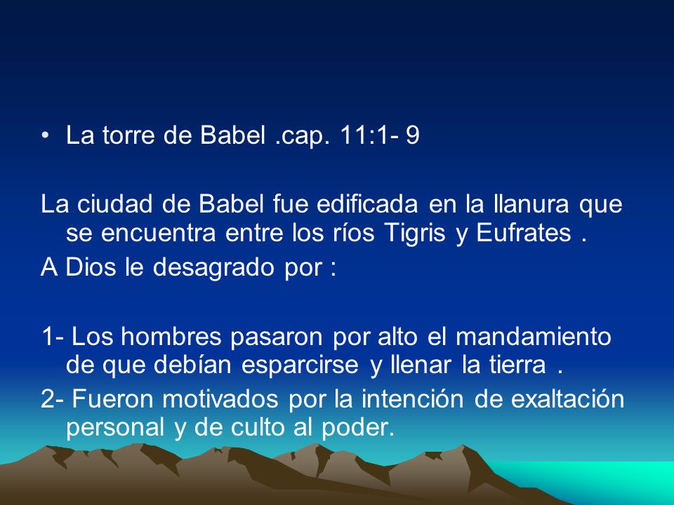 La torre de Babel .cap. 11:1- 9 La ciudad de Babel fue edificada en la llanura que se encuentra entre los ríos Tigris y Eufrates .