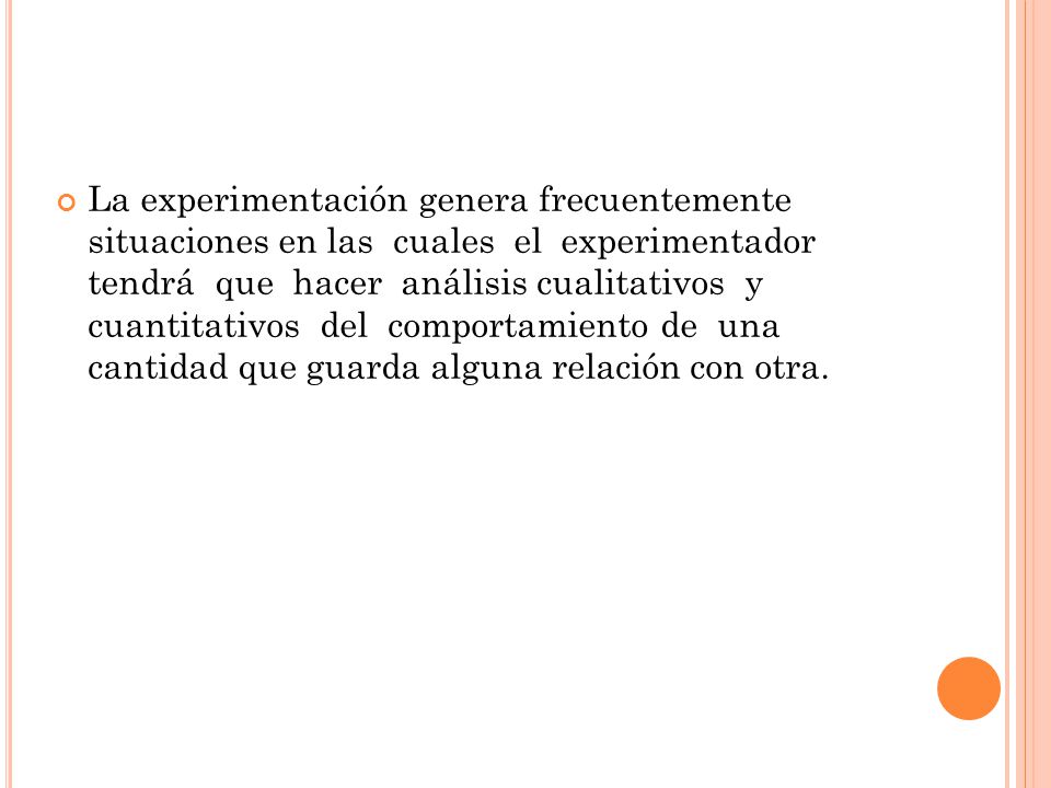 La experimentación genera frecuentemente situaciones en las cuales el experimentador tendrá que hacer análisis cualitativos y cuantitativos del comportamiento de una cantidad que guarda alguna relación con otra.