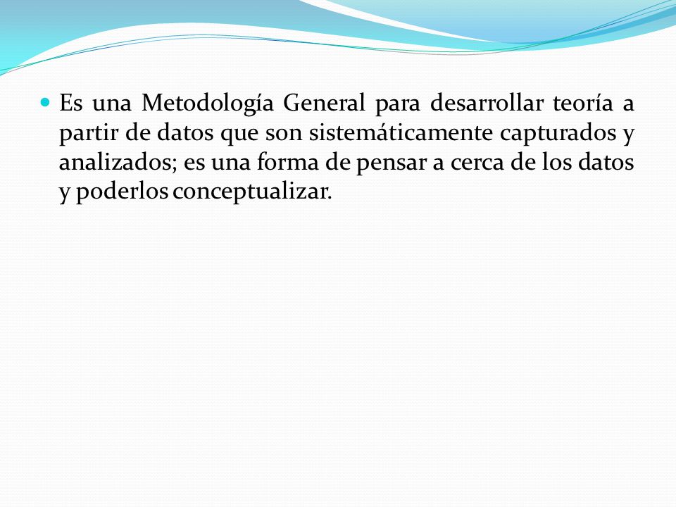 Es una Metodología General para desarrollar teoría a partir de datos que son sistemáticamente capturados y analizados; es una forma de pensar a cerca de los datos y poderlos conceptualizar.