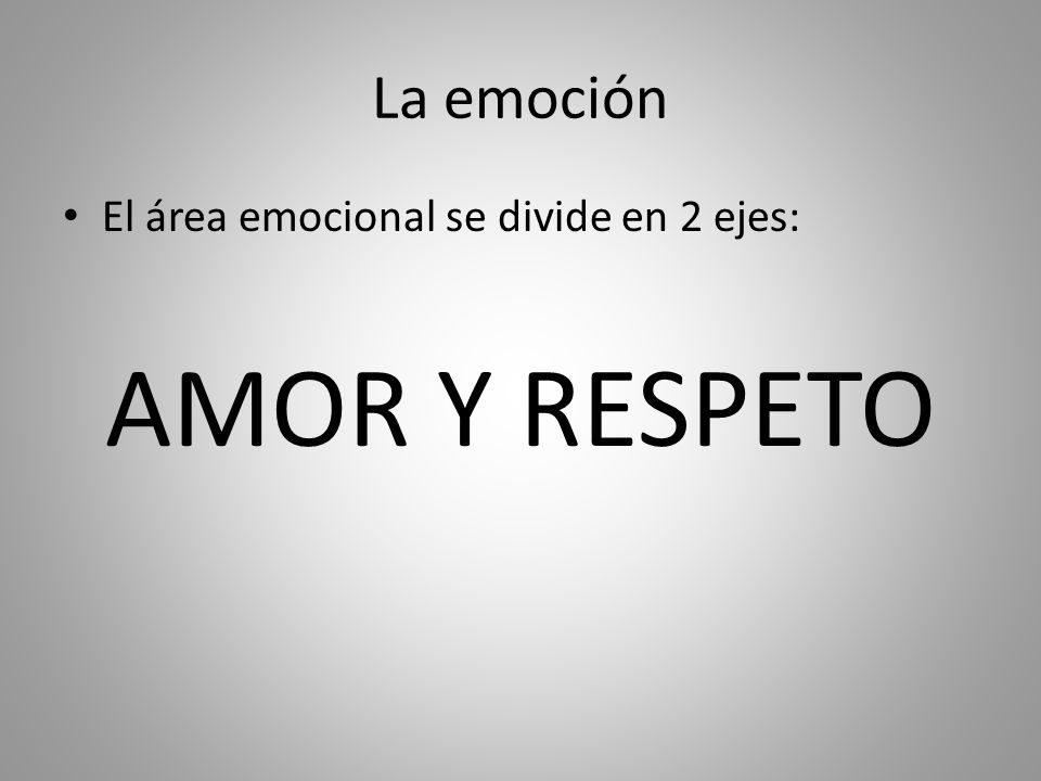 La emoción El área emocional se divide en 2 ejes: AMOR Y RESPETO