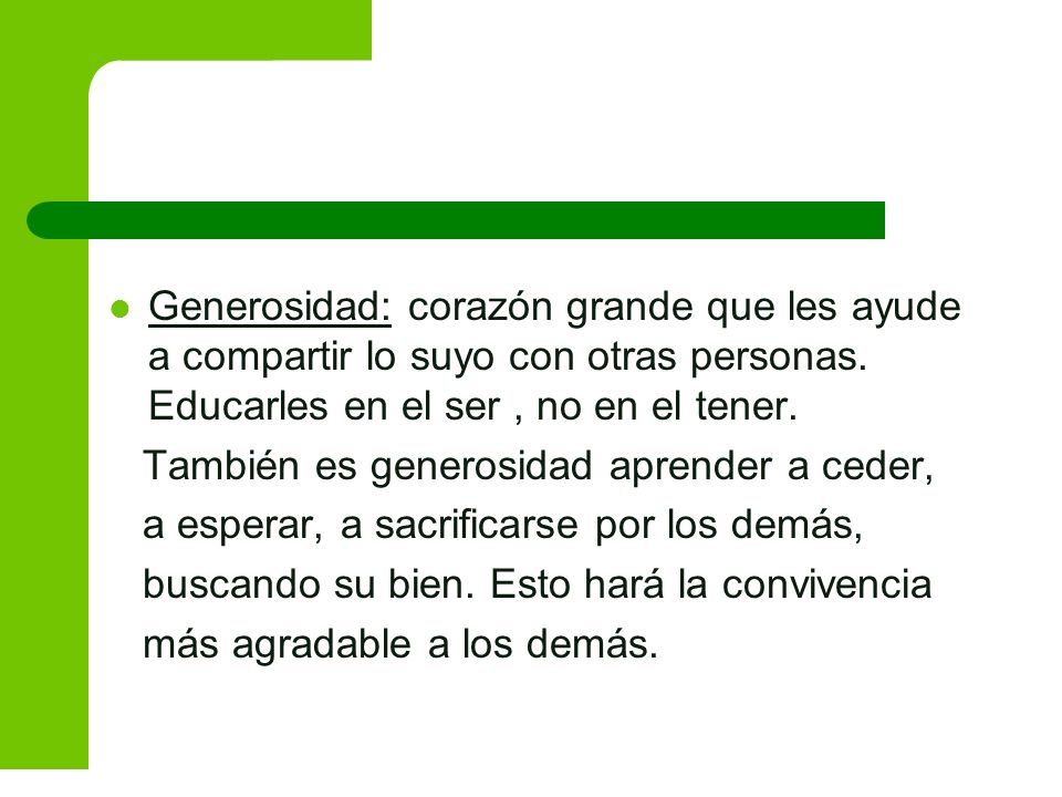 Generosidad: corazón grande que les ayude a compartir lo suyo con otras personas. Educarles en el ser , no en el tener.