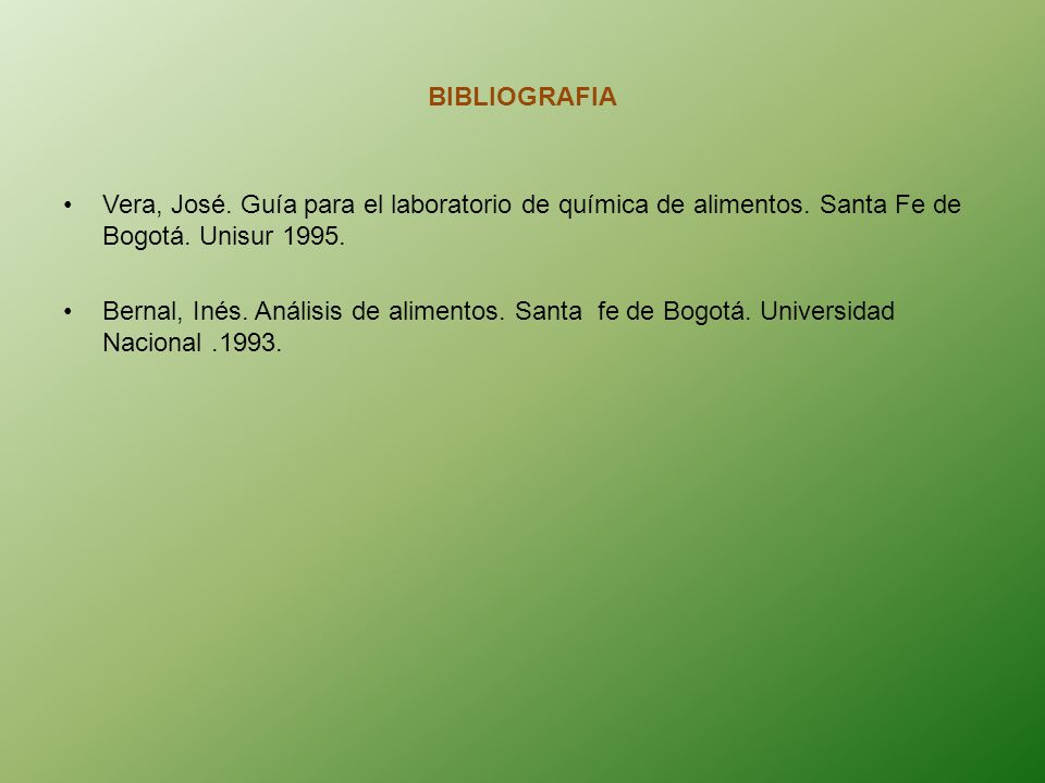 BIBLIOGRAFIA Vera, José. Guía para el laboratorio de química de alimentos. Santa Fe de Bogotá. Unisur