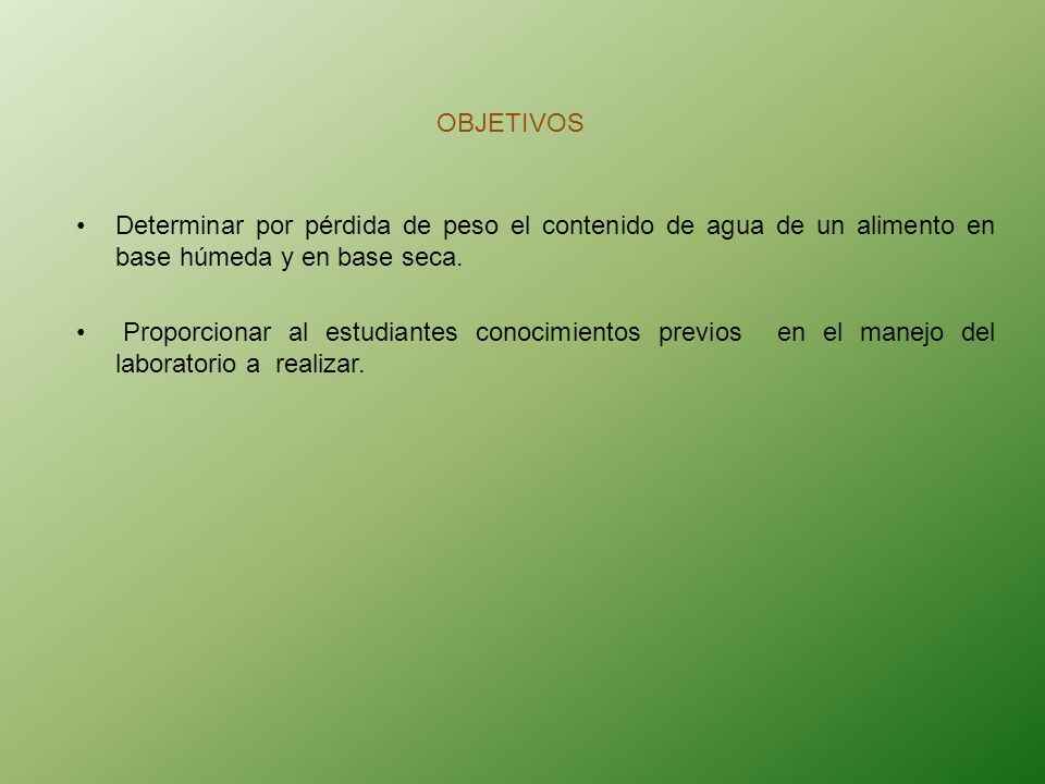 OBJETIVOS Determinar por pérdida de peso el contenido de agua de un alimento en base húmeda y en base seca.