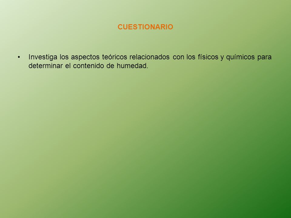 CUESTIONARIO Investiga los aspectos teóricos relacionados con los físicos y químicos para determinar el contenido de humedad.