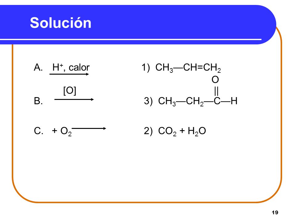 Solución O [O] || B. 3) CH3—CH2—C—H C. + O2 2) CO2 + H2O