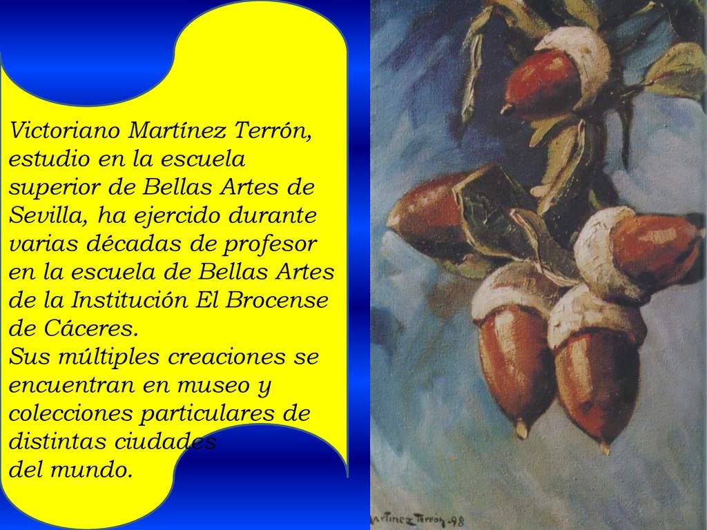 Victoriano Martínez Terrón, estudio en la escuela superior de Bellas Artes de Sevilla, ha ejercido durante varias décadas de profesor en la escuela de Bellas Artes de la Institución El Brocense de Cáceres.