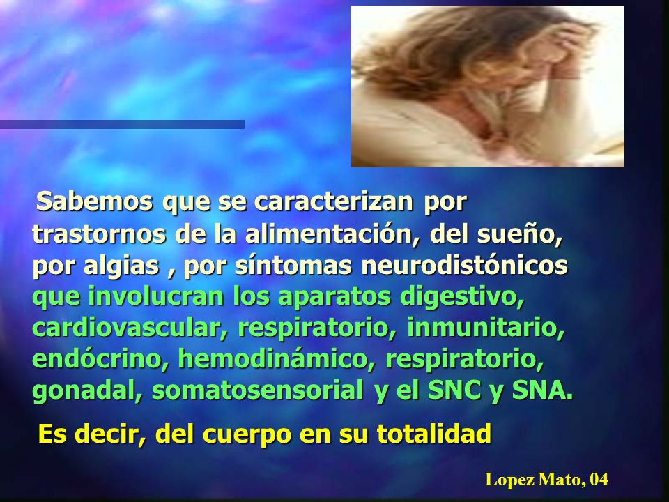 Sabemos que se caracterizan por trastornos de la alimentación, del sueño, por algias , por síntomas neurodistónicos que involucran los aparatos digestivo, cardiovascular, respiratorio, inmunitario, endócrino, hemodinámico, respiratorio, gonadal, somatosensorial y el SNC y SNA.