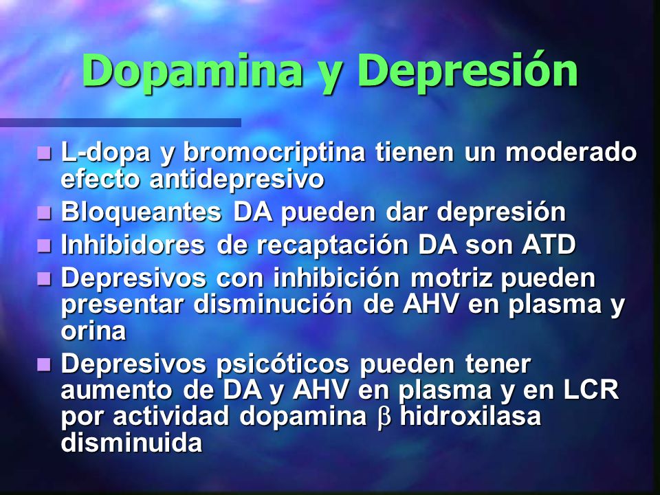 Dopamina y Depresión L-dopa y bromocriptina tienen un moderado efecto antidepresivo. Bloqueantes DA pueden dar depresión.