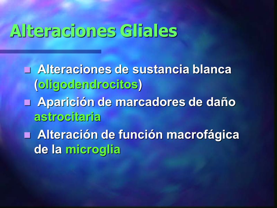 Alteraciones Gliales Alteraciones de sustancia blanca (oligodendrocitos) Aparición de marcadores de daño astrocitaria.