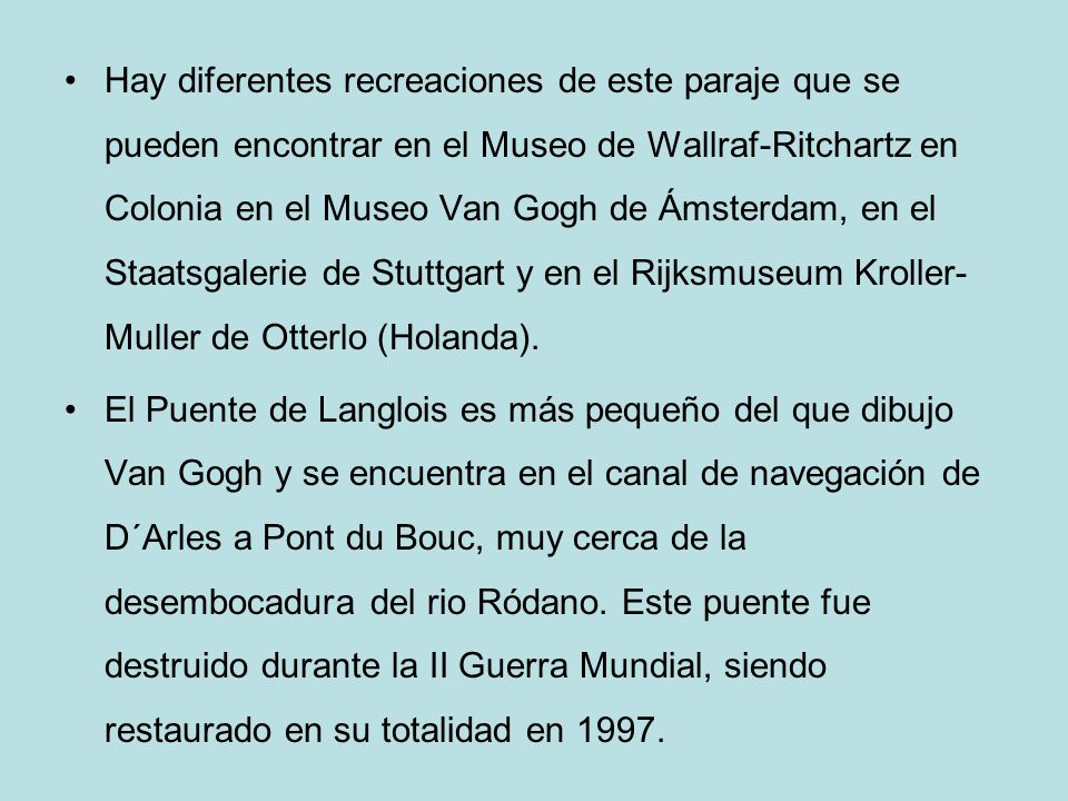 Hay diferentes recreaciones de este paraje que se pueden encontrar en el Museo de Wallraf-Ritchartz en Colonia en el Museo Van Gogh de Ámsterdam, en el Staatsgalerie de Stuttgart y en el Rijksmuseum Kroller-Muller de Otterlo (Holanda).
