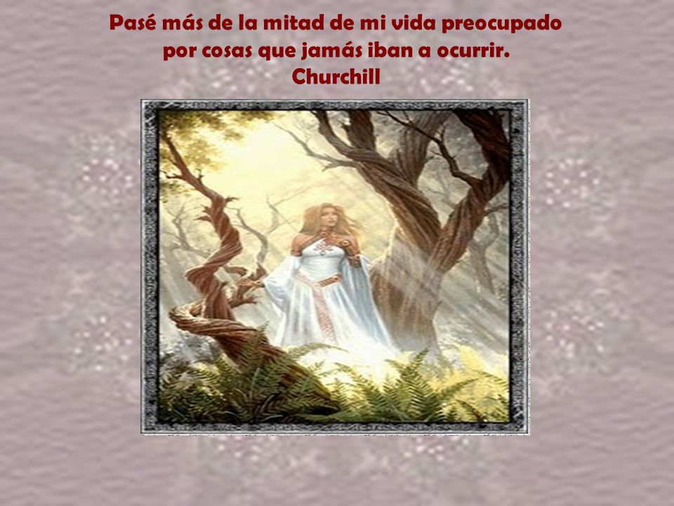Pasé más de la mitad de mi vida preocupado por cosas que jamás iban a ocurrir. Churchill