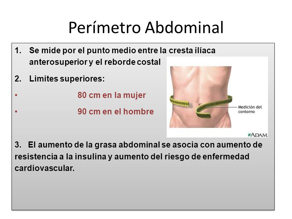 Perímetro Abdominal Se mide por el punto medio entre la cresta ilíaca anterosuperior y el reborde costal.